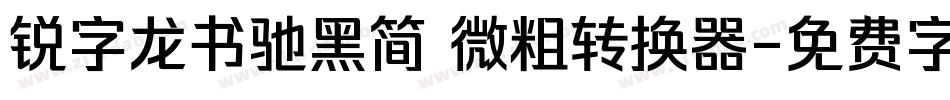 锐字龙书驰黑简 微粗转换器字体转换